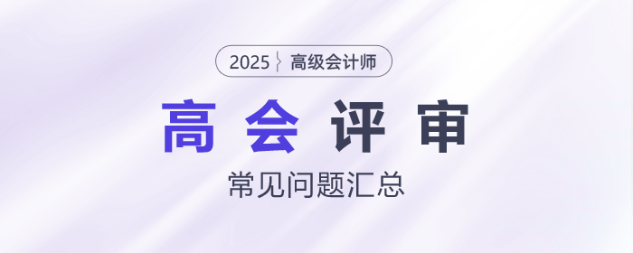 高級會計師評審常見問題匯總,快來了解! 高級會計師評審常見問題匯總,快來了解!
