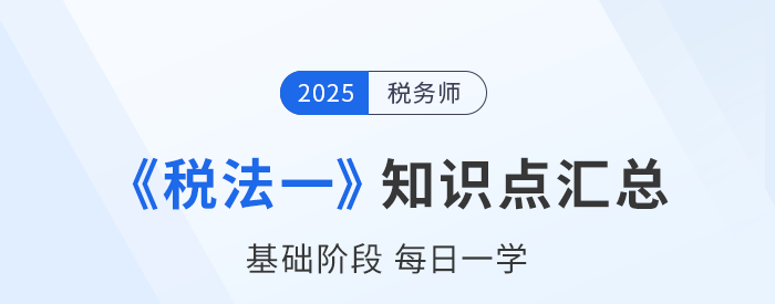 25年稅務師《稅法一》基礎知識點匯總,建議收藏跟學! 25年稅務師《稅法一》基礎知識點匯總,建議收藏跟學!