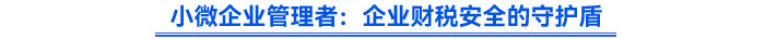 小微企業管理者:企業財稅安全的守護盾 小微企業管理者:企業財稅安全的守護盾