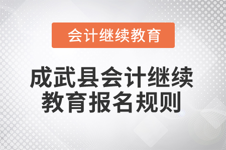 2025年山東省成武縣會計繼續教育報名規則 2025年山東省成武縣會計繼續教育報名規則