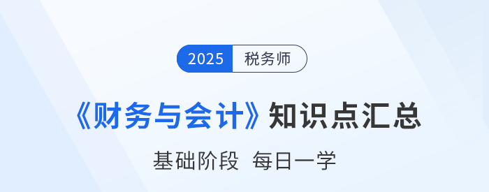 25年稅務師《財務與會計》基礎知識點匯總,速來打卡跟學! 25年稅務師《財務與會計》基礎知識點匯總,速來打卡跟學!