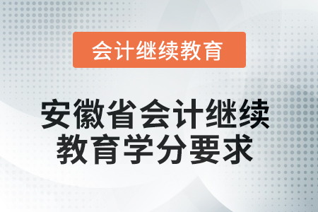 2025年安徽省會計繼續教育學分要求 2025年安徽省會計繼續教育學分要求