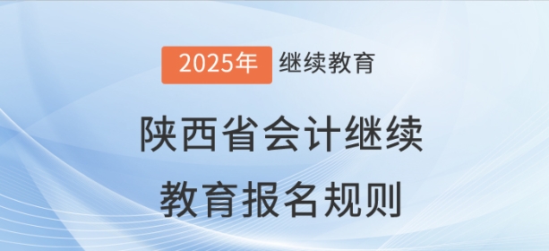 2025年陜西省會計繼續教育報名規則 2025年陜西省會計繼續教育報名規則