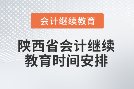 2025年陜西省會計繼續教育時間安排 2025年陜西省會計繼續教育時間安排