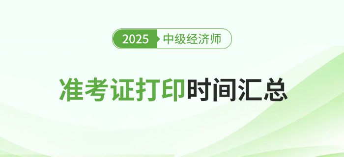 2025年各地區中級經濟師準考證打印時間匯總篇! 2025年各地區中級經濟師準考證打印時間匯總篇!