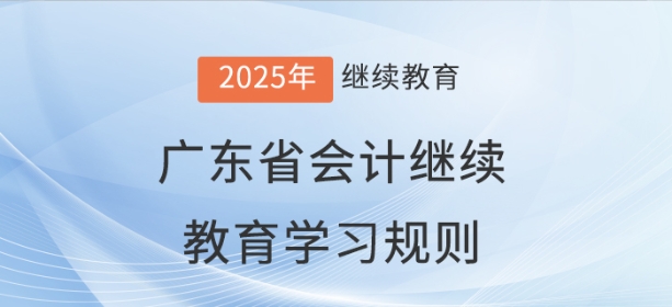 2025年廣東省會計繼續教育學習規則 2025年廣東省會計繼續教育學習規則