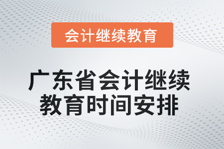 2025年廣東省會計繼續教育時間安排 2025年廣東省會計繼續教育時間安排