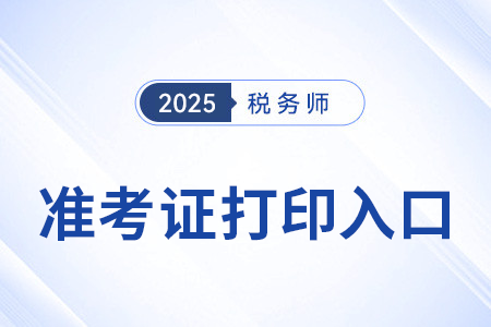 稅務師準考證打印入口在哪里?25年有變化嗎? 稅務師準考證打印入口在哪里?25年有變化嗎?