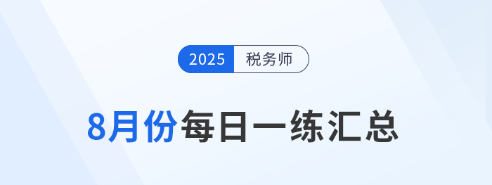 2025年8月份稅務師每日一練匯總 2025年8月份稅務師每日一練匯總