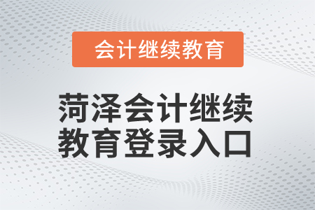 2025年菏澤會計繼續教育登錄入口在哪? 2025年菏澤會計繼續教育登錄入口在哪?