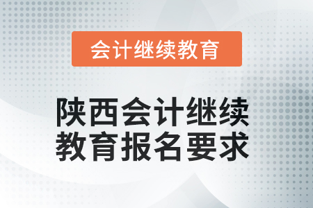 2025年陜西會計繼續教育報名要求 2025年陜西會計繼續教育報名要求