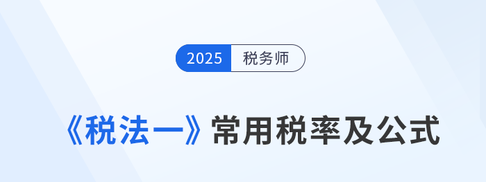 2025年稅務師《稅法一》科目常用稅率及公式匯總,建議收藏! 2025年稅務師《稅法一》科目常用稅率及公式匯總,建議收藏!