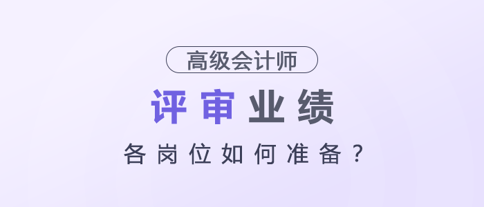 高級會計師評審業績各崗位如何準備? 高級會計師評審業績各崗位如何準備?