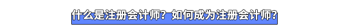 什么是注冊會計師?如何成為注冊會計師? 什么是注冊會計師?如何成為注冊會計師?