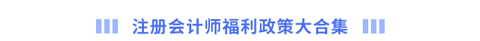 注冊會計師福利政策大合集 注冊會計師福利政策大合集