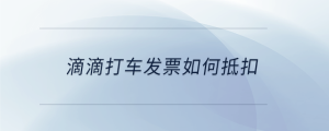 滴滴打車發票如何抵扣
