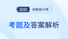 2025年注冊會計師考試考題答案解析及考點總結(考生回憶版)