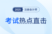 考情速遞！2025年注冊會計師考試開考，全程熱點直擊！