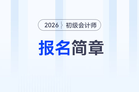 2026年初級會計報名簡章什么時候公布? 2026年初級會計報名簡章什么時候公布?