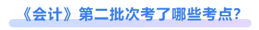 會計第二批次考了哪些考點? 會計第二批次考了哪些考點?