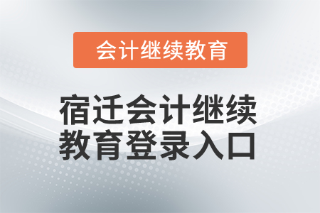 2025年宿遷會計繼續教育登錄入口 2025年宿遷會計繼續教育登錄入口