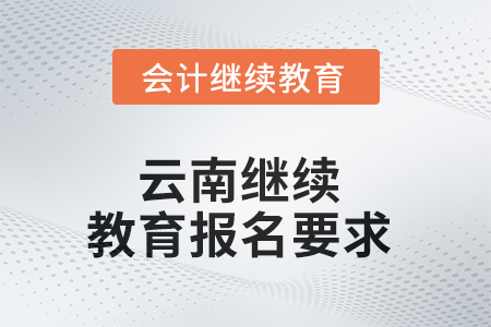 2025年云南繼續教育報名要求 2025年云南繼續教育報名要求