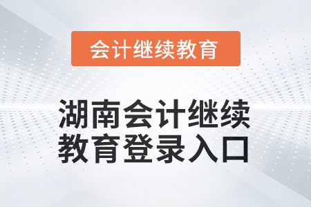 2025年湖南會計繼續教育登錄入口在哪? 2025年湖南會計繼續教育登錄入口在哪?