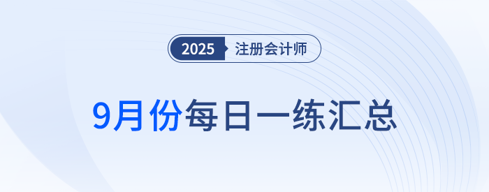 2025年注冊會計師9月每日一練匯總 2025年注冊會計師9月每日一練匯總