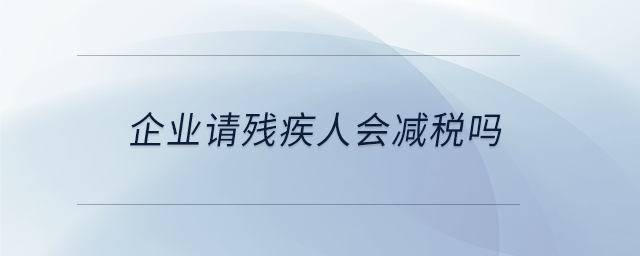 企業請殘疾人會減稅嗎 企業請殘疾人會減稅嗎