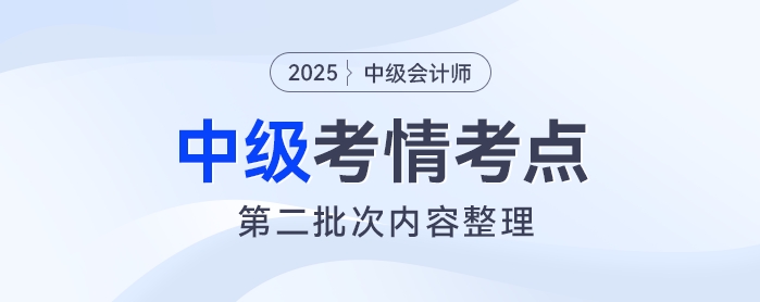 2025年《中級會計實務》考試第二批次考情及考點分析 2025年《中級會計實務》考試第二批次考情及考點分析