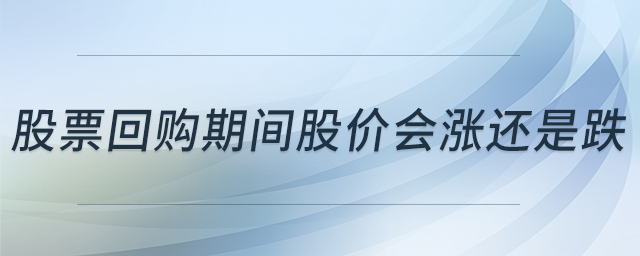 股票回購期間股價會漲還是跌 股票回購期間股價會漲還是跌
