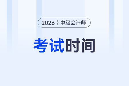 2026中級會計職稱考試時間安排何時公布? 2026中級會計職稱考試時間安排何時公布?