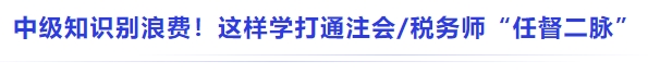 中級基礎別浪費!這樣學直接打通注會稅務師 “知識任督二脈” 中級基礎別浪費!這樣學直接打通注會稅務師 “知識任督二脈”