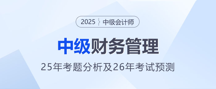 2025年中級會計《財務管理》考題分析及2026年考試預測 2025年中級會計《財務管理》考題分析及2026年考試預測