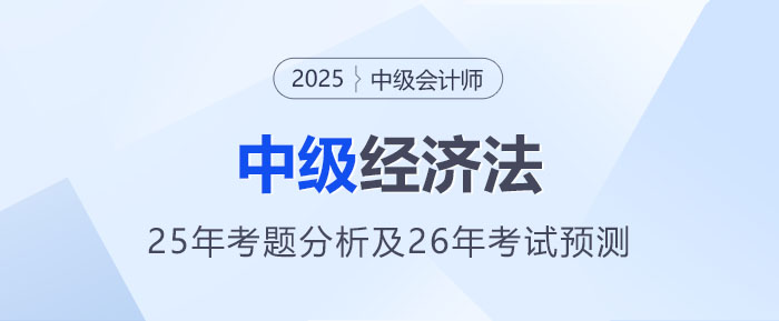 2025年中級會計《經濟法》考題分析及2026年考試預測 2025年中級會計《經濟法》考題分析及2026年考試預測